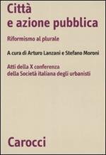 Città e azione pubblica. Riformismo al plurale. Atti della X Conferenza della Società italiana degli urbanisti