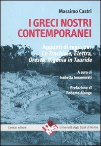 I greci nostri contemporanei. Appunti di regia per «Le trachinie», «Elettra», «Oreste», «Ifigenia in Tauride». Ediz. critica - Massimo Castri - copertina