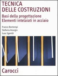 Tecnica delle costruzioni. Basi della progettazione. Elementi intelaiati in acciaio - Franco Bontempi,Stefania Arangio,Luca Sgambi - copertina