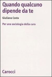 Quando qualcuno dipende da te. Per una sociologia della cura -  Giuliana Costa - copertina