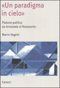 «Un paradigma in cielo». Platone politico da Aristotele al Novecento - Mario Vegetti - copertina