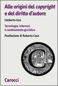 Libro Alle origini del copyright e del diritto d'autore. Tecnologia, interessi e cambiamento giuridico  Umberto Izzo