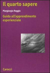 Il quarto sapere. Guida all'apprendimento esperenziale. L'apprendimento esperenziale. Vol. 1 - Piergiorgio Reggio - copertina