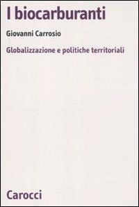 I biocarburanti. Globalizzazione e politiche territoriali - Giovanni Carrosio - copertina