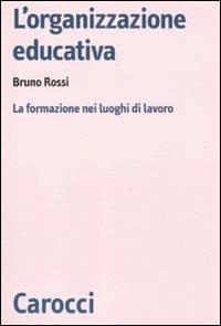 L'organizzazione educativa. La formazione nei luoghi di lavoro - Bruno Rossi - copertina