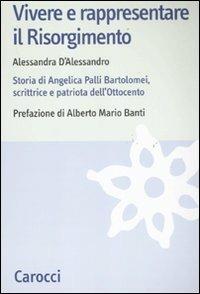 Vivere e rappresentare il Risorgimento. Storia di Angelica Palli Bartolomei, scrittrice e patriota dell'Ottocento -  Alessandra D'Alessandro - copertina