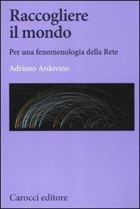 Raccogliere il mondo. Per una fenomenologia della rete -  Adriano Ardovino - copertina