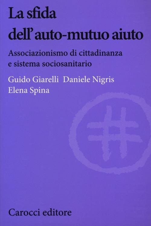 La sfida dell'auto-mutuo aiuto. Associazionismo di cittadinanza e sistema sociosanitario - Guido Giarelli,Daniele Nigris,Elena Spina - copertina