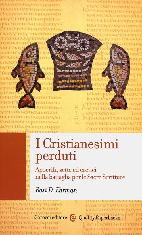 I cristianesimi perduti. Apocrifi, sette ed eretici nella battaglia per le sacre scritture -  Bart D. Ehrman - copertina