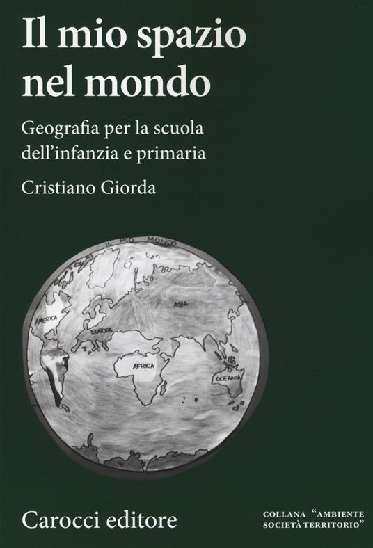 Il mio spazio nel mondo. Geografia per la scuola dell'infanzia e primaria - Cristiano Giorda - copertina