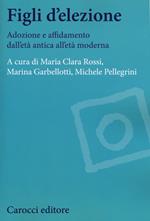 Figli d'elezione. Adozione e affidamento dall'età antica all'età moderna