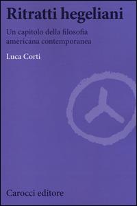 Ritratti hegeliani. Un capitolo della filosofia americana contemporanea - Luca Corti - copertina