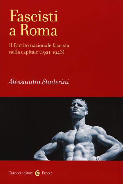 Fascisti a Roma. Il Partito nazionale fascista nella capitale (1921-1943) -  Alessandra Staderini - copertina