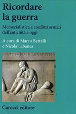 Ricordare la guerra. Memorialistica e conflitti armati dall'antichità a oggi