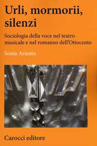 Libro Urli, mormorii, silenzi. Sociologia della voce nel teatro musicale e nel romanzo dell'Ottocento Sonia Arienta