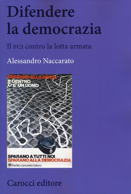 Difendere la democrazia. Il PCI contro la lotta armata - Alessandro Naccarato - copertina