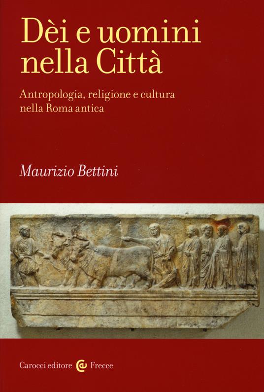 Dèi e uomini nella città. Antropologia, religione e cultura nella Roma antica - Maurizio Bettini - copertina