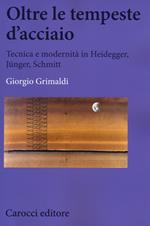 Oltre le tempeste d'acciaio. Tecnica e modernità in Heidegger, Jünger , Schmitt