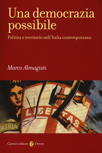 Una democrazia possibile. Politica e territorio nell'Italia contemporanea - Marco Almagisti - copertina