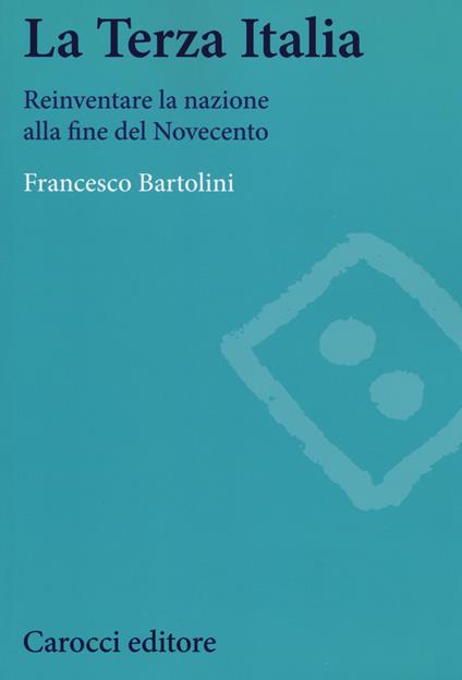 La terza Italia. Reinventare la nazione alla fine del Novecento -  Francesco Bartolini - copertina