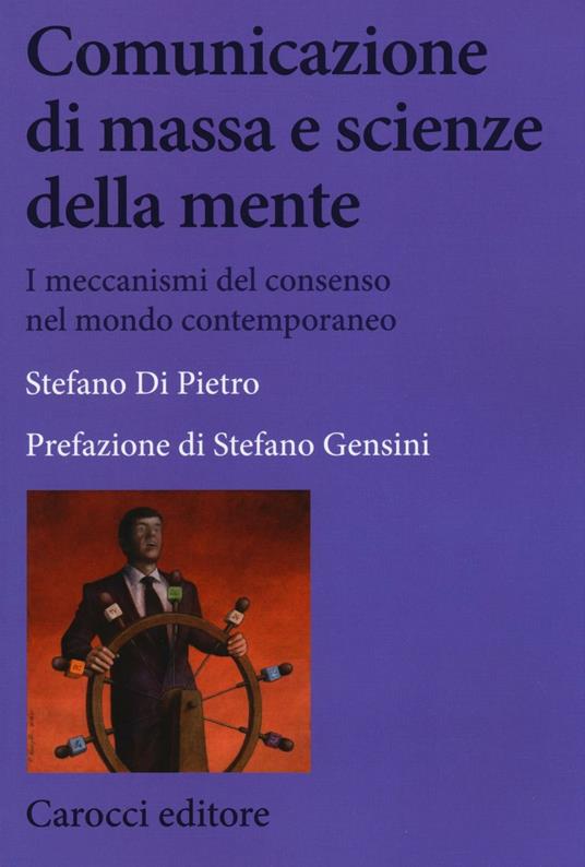 Comunicazione di massa e scienze della mente. I meccanismi del consenso nel mondo contemporaneo - Stefano Di Pietro - copertina