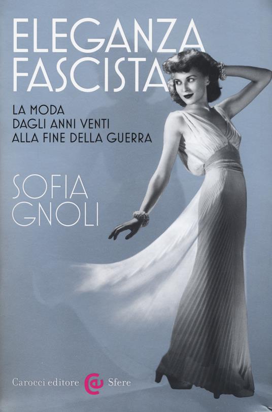 Eleganza fascista. La moda dagli anni Venti alla fine della guerra. Ediz. illustrata - Sofia Gnoli - copertina