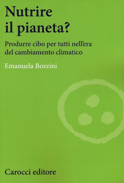 Nutrire il pianeta? Produrre cibo per tutti nell'era del cambiamento climatico - Emanuela Bozzini - copertina