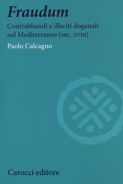 Fraudum. Contrabbandi e illeciti doganali nel Mediterraneo (sec. XVIII) - Paolo Calcagno - copertina