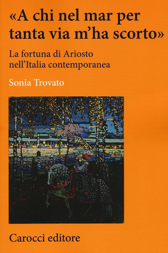 «A chi nel mar per tanta via m'ha scorto». La fortuna di Ariosto nell'Italia contemporanea - Sonia Trovato - copertina