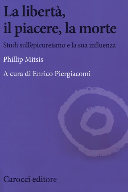 La libertà, il piacere, la morte. Studi sull'epicureismo e la sua influenza - Phillip Mitsis - copertina