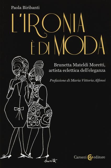 L' ironia è di moda. Brunetta Mateldi Moretti, artista eclettica dell'eleganza - Paola Biribanti - copertina