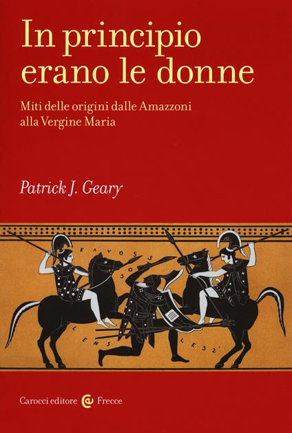 In principio erano le donne. Miti delle origini dalle Amazzoni alla Vergine Maria - Patrick J. Geary - copertina