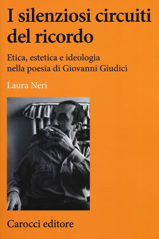 I silenziosi circuiti del ricordo. Etica, estetica e ideologia nella poesia di Giovanni Giudici - Laura Neri - copertina