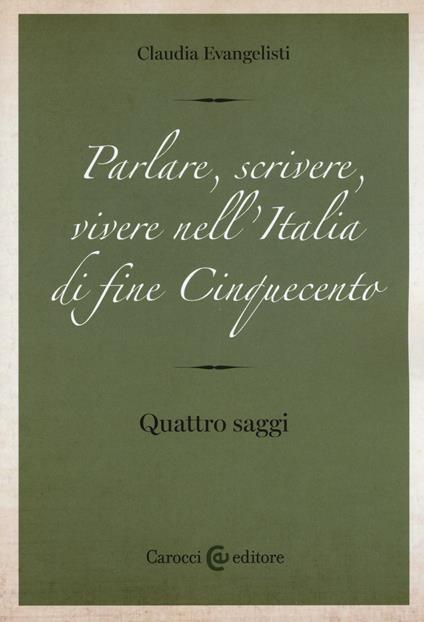 Parlare, scrivere, vivere nell'Italia di fine Cinquecento. Quattro saggi -  Claudia Evangelisti - copertina