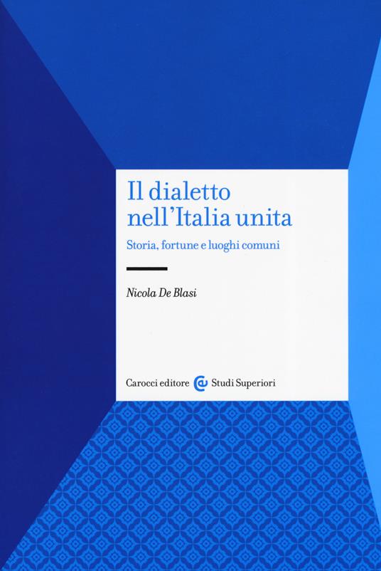 Il dialetto nell'Italia unita. Storia, fortuna e luoghi comuni - Nicola De Blasi - copertina