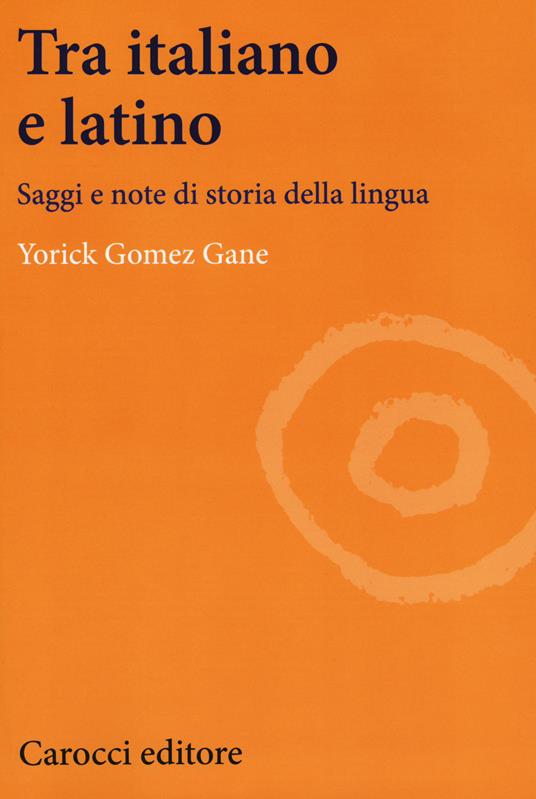 Tra italiano e latino. Saggi e note di storia della lingua - Yorick Gomez Gane - copertina