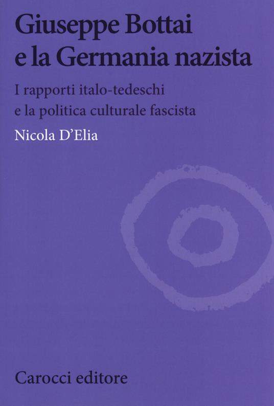 Giuseppe Bottai e la Germania nazista. I rapporti italo-tedeschi e la politica culturale fascista - Nicola D'Elia - copertina