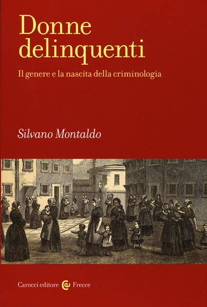 Donne delinquenti. Il genere e la nascita della criminologia - Silvano Montaldo - copertina