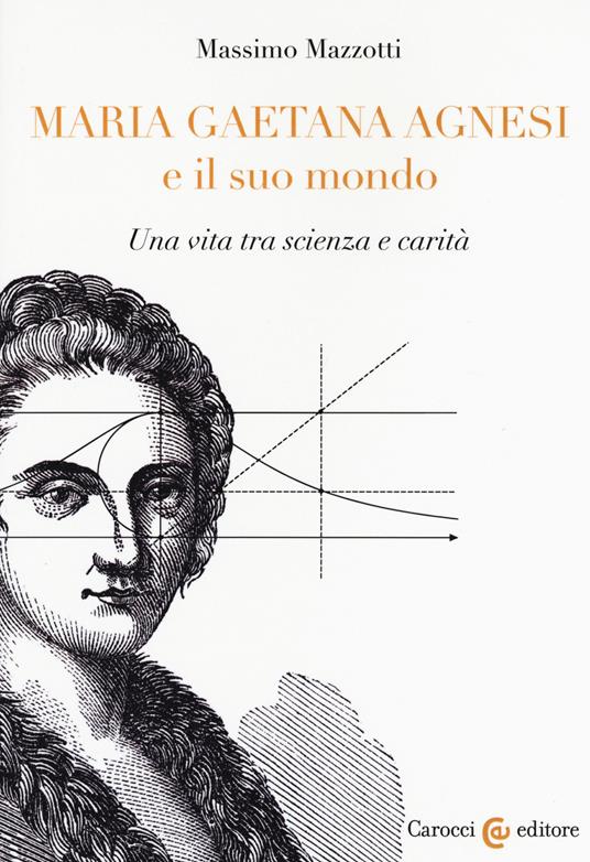 Maria Gaetana Agnesi e il suo mondo. Una vita tra scienza e carità - Massimo Mazzotti - copertina