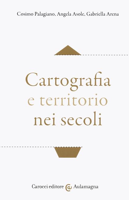 Cartografia e territorio nei secoli - Cosimo Palagiano,Angela Asole,Gabriella Arena - copertina