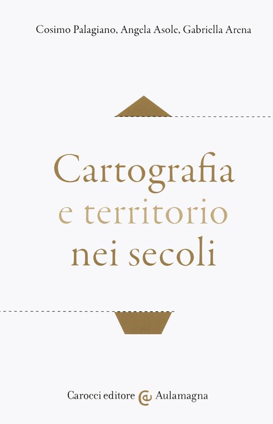 Cartografia e territorio nei secoli - Cosimo Palagiano,Angela Asole,Gabriella Arena - copertina