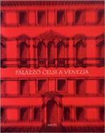 Palazzo Celsi a Venezia. Storia e recupero di una casa patrizia. Ediz. illustrata