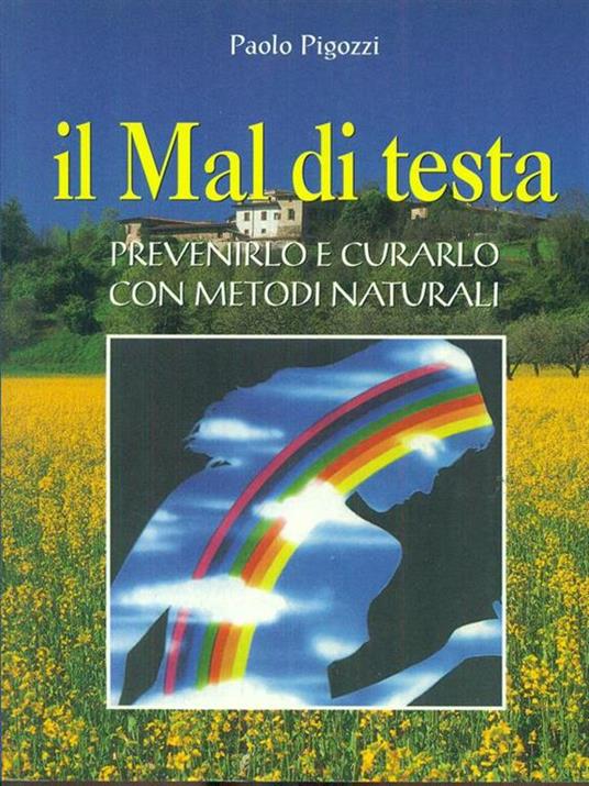 Il mal di testa. Prevenirlo e curarlo con metodi naturali - Paolo Pigozzi - 2