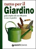 Tutto per il giardino. Guida completa alla cura delle piante in casa e in giardino