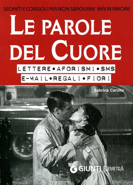 Le parole del cuore. Lettere, aforismi, SMS, e-mail, regali, fiori. Segreti e consigli per non sbagliare mai in amore - Sabrina Carollo - copertina