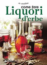 Come fare liquori d'erbe. Ediz. illustrata