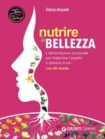 Nutrire la bellezza. L'alimentazione funzionale per migliorare l'aspetto e piacersi di più. Con 80 ricette