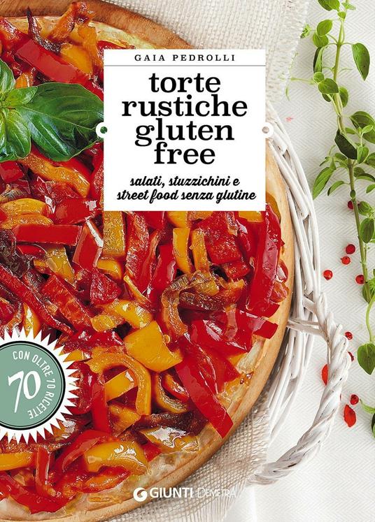 Torte rustiche gluten free. Salati, stuzzichini e street food senza glutine. Con oltre 70 ricette - Gaia Pedrolli - copertina