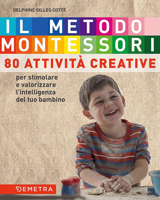 Il metodo Montessori a casa tua. 80 attività creative. Per stimolare e valorizzare l'intelligenza del tuo bambino - Delphine Gilles Cotte - copertina