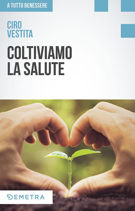 Coltiviamo la salute. Prodotti, consigli e ricette dalla natura per un nuovo benessere - Ciro Vestita - copertina